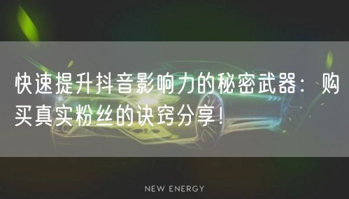 快速提升抖音影响力的秘密武器：购买真实粉丝的诀窍分享！