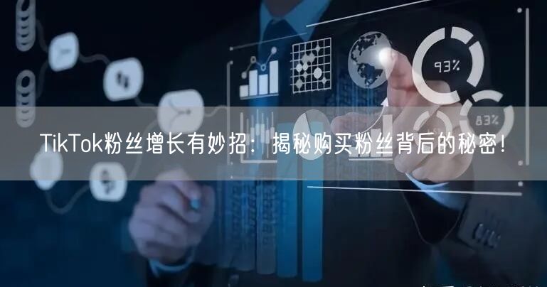 TikTok粉丝增长有妙招：揭秘购买粉丝背后的秘密！