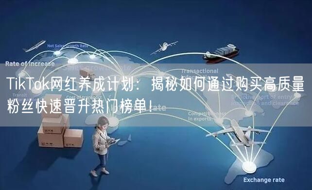 TikTok网红养成计划：揭秘如何通过购买高质量粉丝快速晋升热门榜单！
