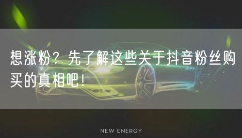 想涨粉？先了解这些关于抖音粉丝购买的真相吧！