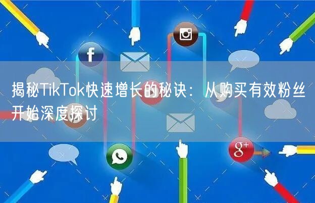 揭秘TikTok快速增长的秘诀：从购买有效粉丝开始深度探讨