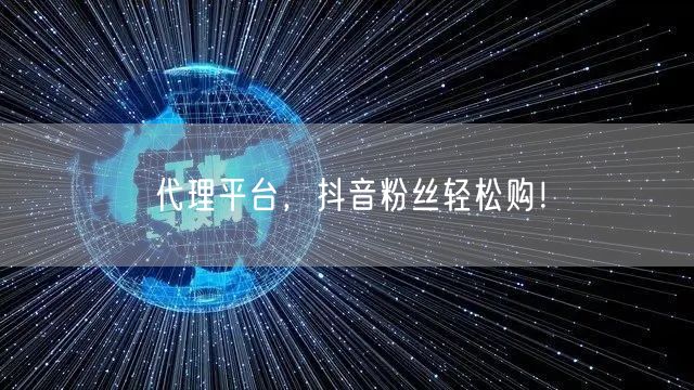 代理平台，抖音粉丝轻松购！