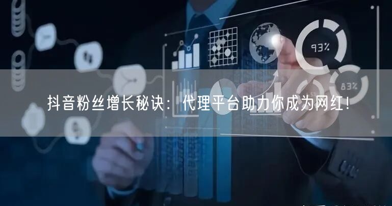 抖音粉丝增长秘诀：代理平台助力你成为网红！