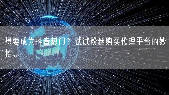 想要成为抖音热门？试试粉丝购买代理平台的妙招。