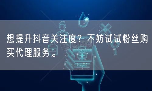 想提升抖音关注度？不妨试试粉丝购买代理服务。