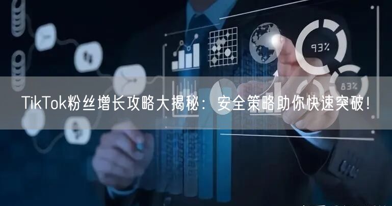TikTok粉丝增长攻略大揭秘：安全策略助你快速突破！