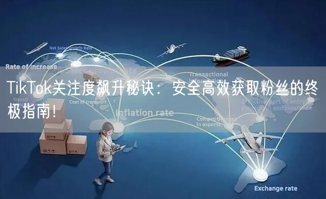 TikTok关注度飙升秘诀：安全高效获取粉丝的终极指南！
