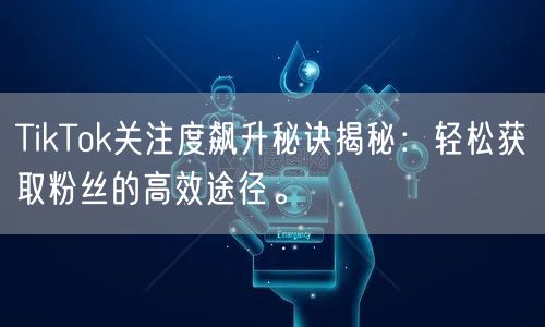 TikTok关注度飙升秘诀揭秘：轻松获取粉丝的高效途径。