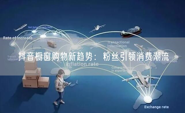 抖音橱窗购物新趋势：粉丝引领消费潮流
