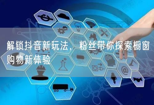 解锁抖音新玩法，粉丝带你探索橱窗购物新体验