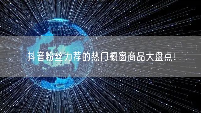 抖音粉丝力荐的热门橱窗商品大盘点！