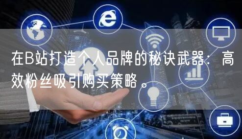 在B站打造个人品牌的秘诀武器：高效粉丝吸引购买策略。