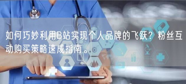 如何巧妙利用B站实现个人品牌的飞跃？粉丝互动购买策略速成指南。
