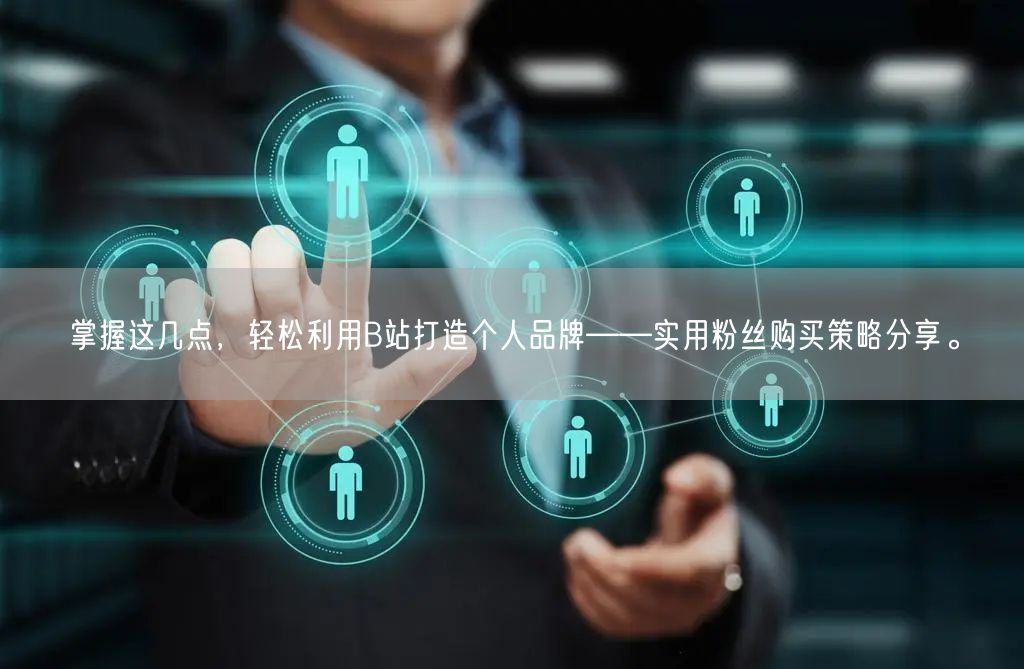 掌握这几点，轻松利用B站打造个人品牌——实用粉丝购买策略分享。