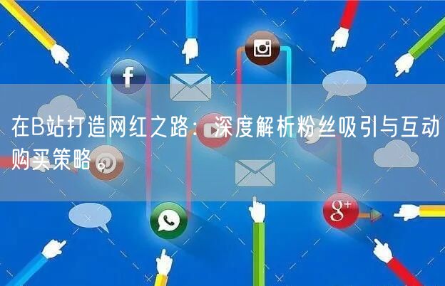 在B站打造网红之路：深度解析粉丝吸引与互动购买策略。