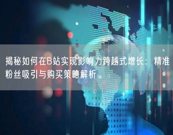揭秘如何在B站实现影响力跨越式增长：精准粉丝吸引与购买策略解析。
