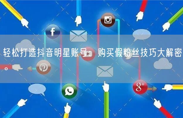 轻松打造抖音明星账号：购买假粉丝技巧大解密。