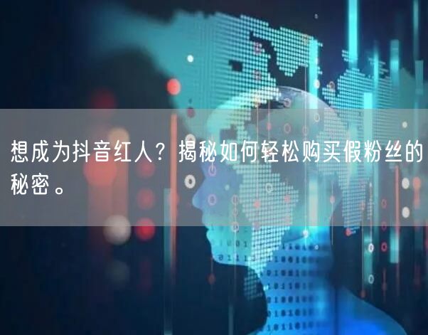 想成为抖音红人？揭秘如何轻松购买假粉丝的秘密。