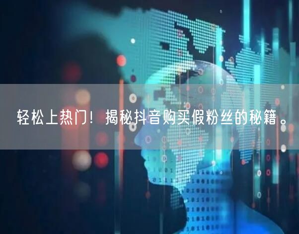 轻松上热门！揭秘抖音购买假粉丝的秘籍。