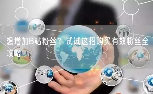 想增加B站粉丝？试试这招购买有效粉丝全攻略