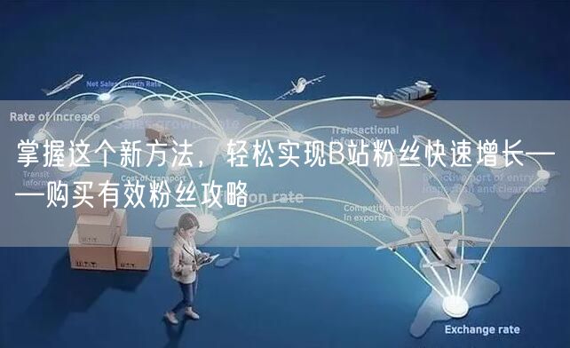 掌握这个新方法，轻松实现B站粉丝快速增长——购买有效粉丝攻略