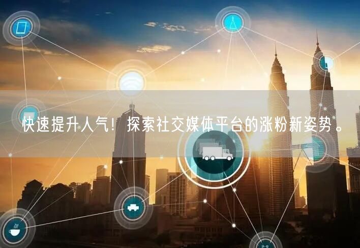 快速提升人气！探索社交媒体平台的涨粉新姿势。
