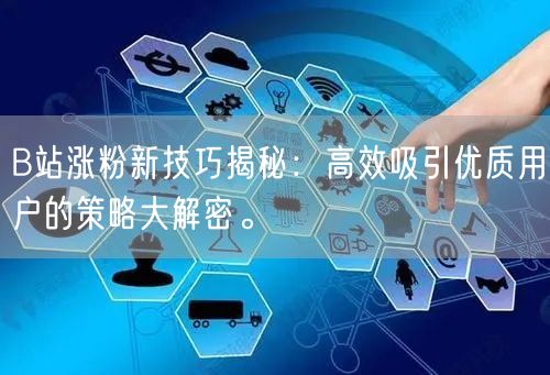 B站涨粉新技巧揭秘：高效吸引优质用户的策略大解密。