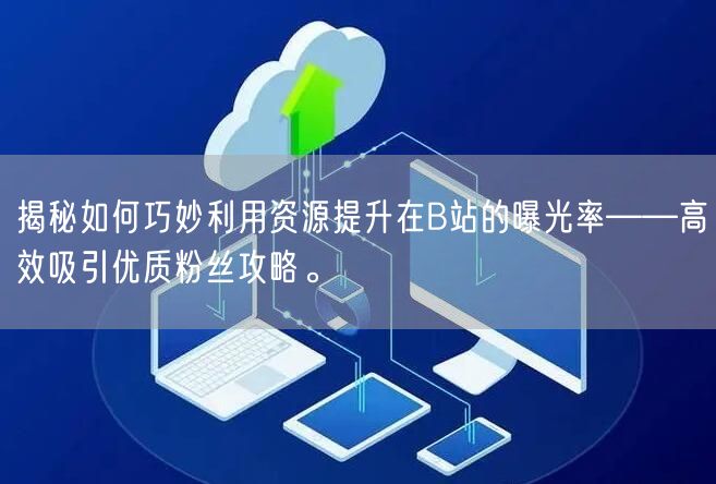 揭秘如何巧妙利用资源提升在B站的曝光率——高效吸引优质粉丝攻略。