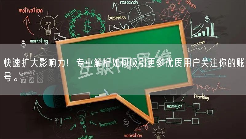快速扩大影响力！专业解析如何吸引更多优质用户关注你的账号。