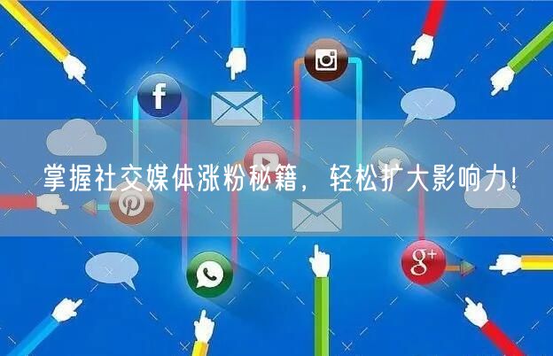 掌握社交媒体涨粉秘籍，轻松扩大影响力！