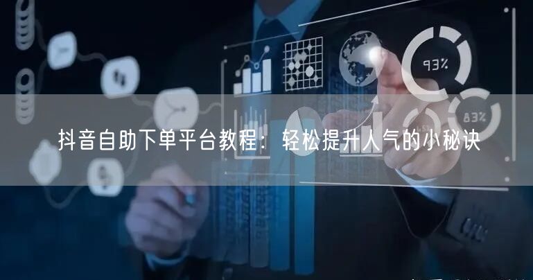抖音自助下单平台教程：轻松提升人气的小秘诀