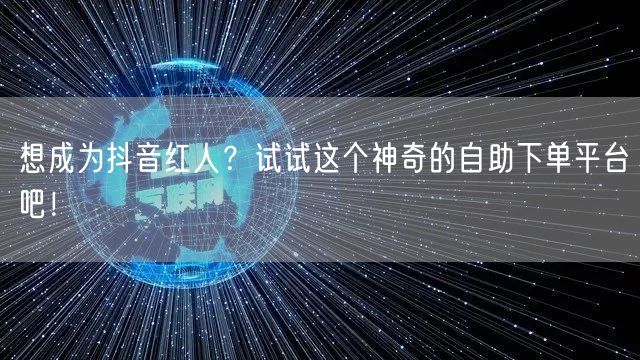 想成为抖音红人？试试这个神奇的自助下单平台吧！
