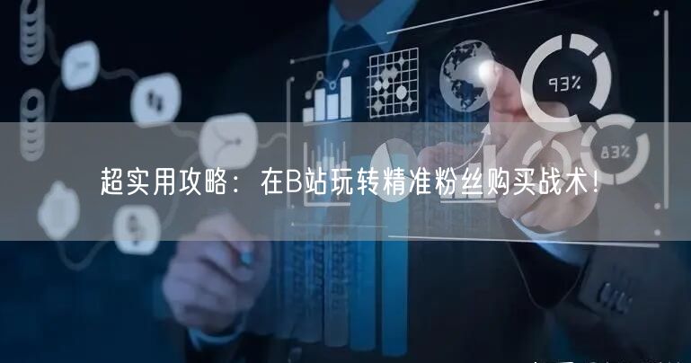 超实用攻略：在B站玩转精准粉丝购买战术！
