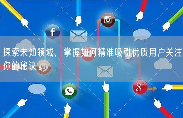 探索未知领域，掌握如何精准吸引优质用户关注你的秘诀。