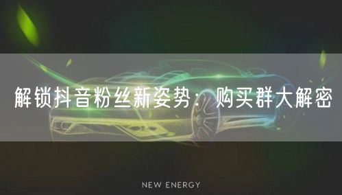 解锁抖音粉丝新姿势：购买群大解密