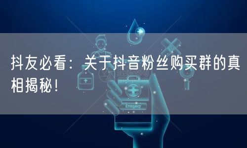 抖友必看：关于抖音粉丝购买群的真相揭秘！