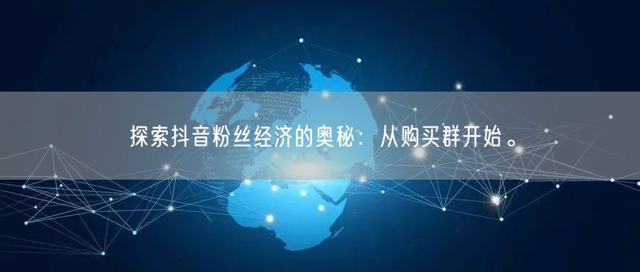 探索抖音粉丝经济的奥秘：从购买群开始。