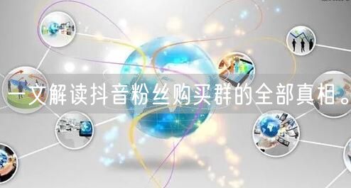 一文解读抖音粉丝购买群的全部真相。