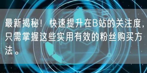 最新揭秘！快速提升在B站的关注度，只需掌握这些实用有效的粉丝购买方法。