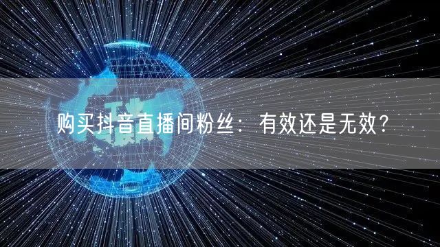 购买抖音直播间粉丝：有效还是无效？