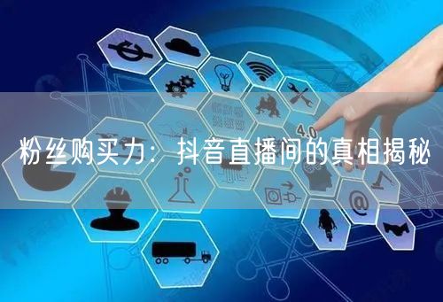 粉丝购买力：抖音直播间的真相揭秘