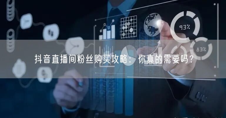 抖音直播间粉丝购买攻略：你真的需要吗？