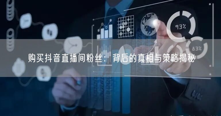 购买抖音直播间粉丝：背后的真相与策略揭秘