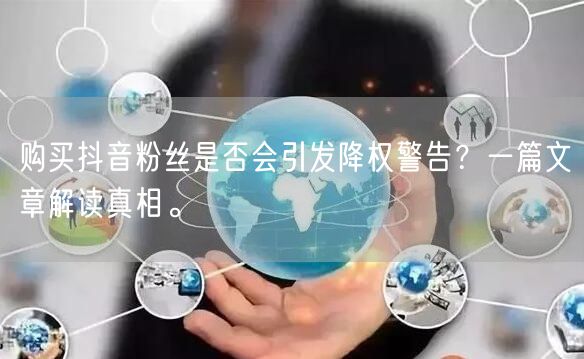 购买抖音粉丝是否会引发降权警告？一篇文章解读真相。