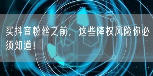 买抖音粉丝之前，这些降权风险你必须知道！