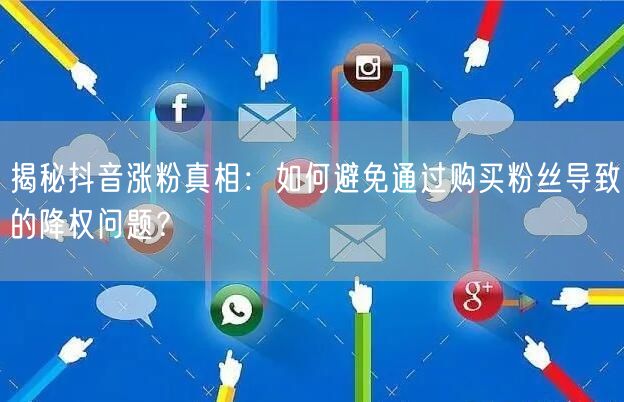 揭秘抖音涨粉真相：如何避免通过购买粉丝导致的降权问题？