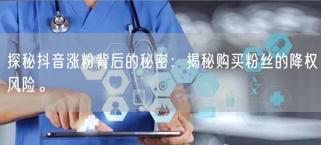 探秘抖音涨粉背后的秘密：揭秘购买粉丝的降权风险。