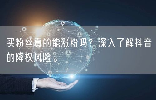 买粉丝真的能涨粉吗？深入了解抖音的降权风险。