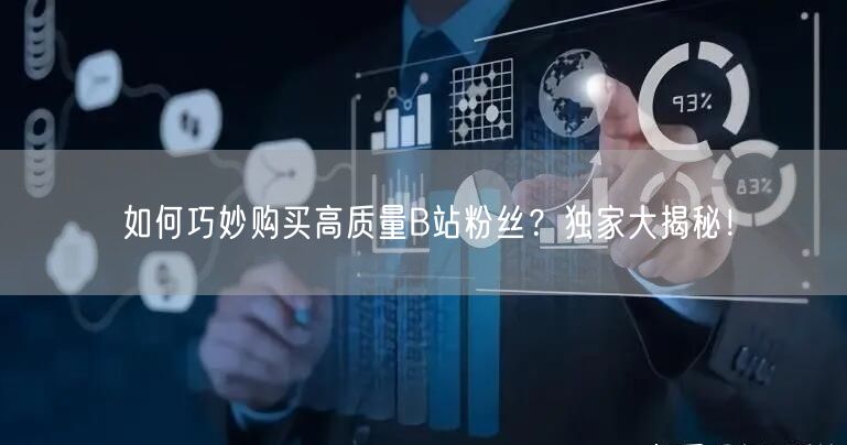 如何巧妙购买高质量B站粉丝？独家大揭秘！
