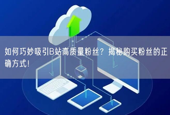 如何巧妙吸引B站高质量粉丝？揭秘购买粉丝的正确方式！